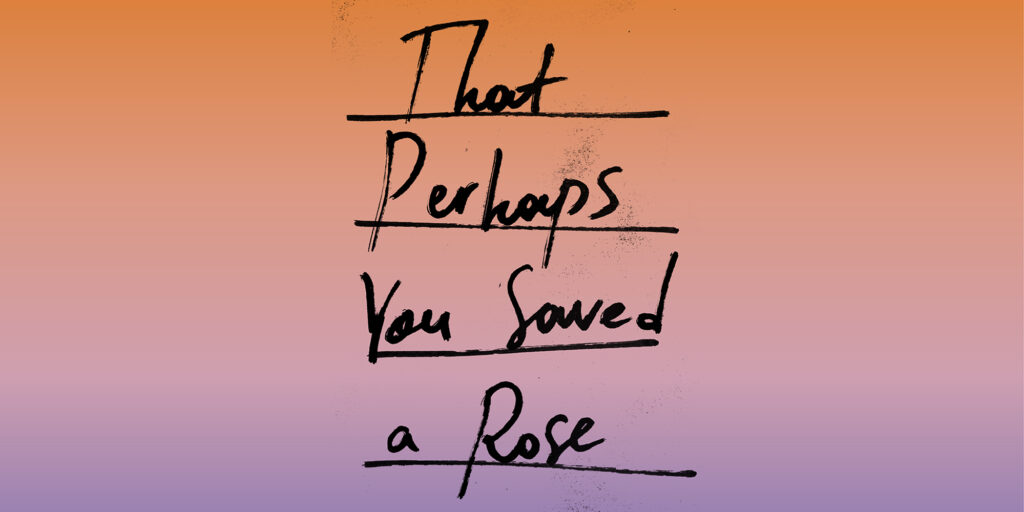 That Perhaps You Saved a Rose